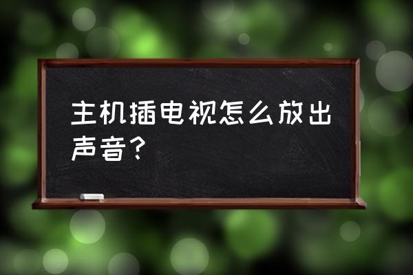 电脑主机怎么连接电视声音 主机插电视怎么放出声音？