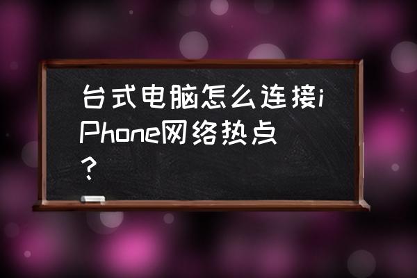 主机怎样苹果手机热点 台式电脑怎么连接iPhone网络热点？