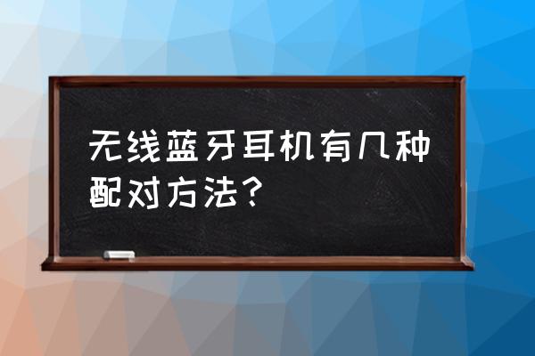 360蓝牙耳机怎么配对 无线蓝牙耳机有几种配对方法？