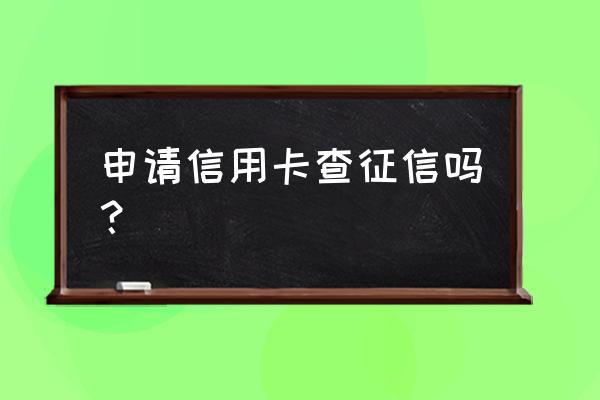 办理信用卡需要查大数据吗 申请信用卡查征信吗？