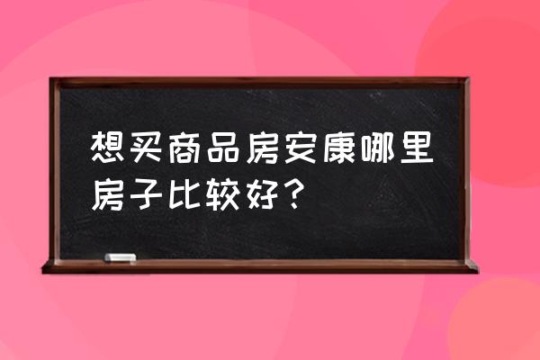 陕西省安康市买房哪个地方好 想买商品房安康哪里房子比较好？