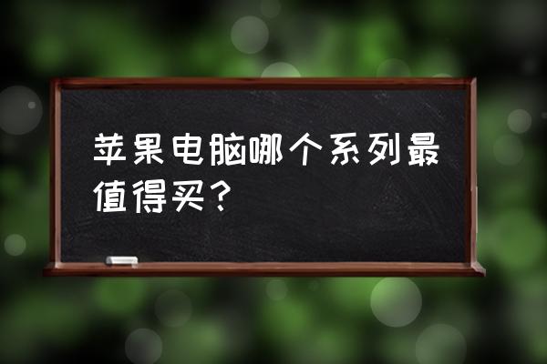 苹果电脑买什么型号比较好 苹果电脑哪个系列最值得买？