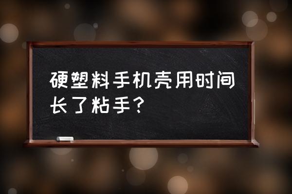 手机壳磨手怎么解决 硬塑料手机壳用时间长了粘手？