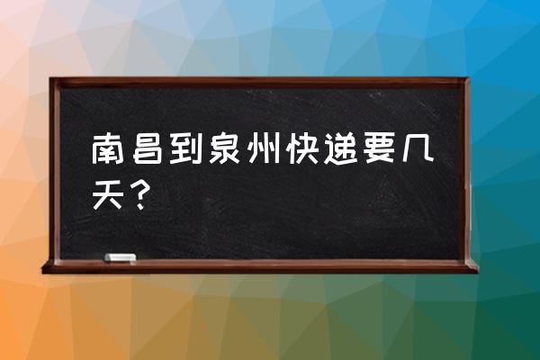 福建晋江分拨中心到南昌要多久 南昌到泉州快递要几天？