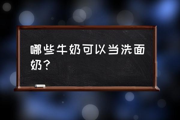 用什么牛奶洗脸对皮肤好 哪些牛奶可以当洗面奶？