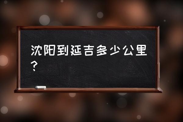 铁岭到延吉有多少公里 沈阳到延吉多少公里？