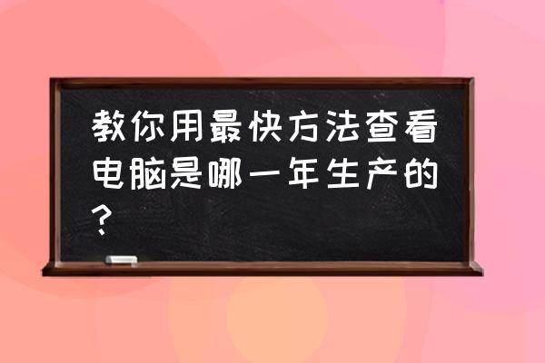 鲁大师怎么看显卡生产日期 教你用最快方法查看电脑是哪一年生产的？