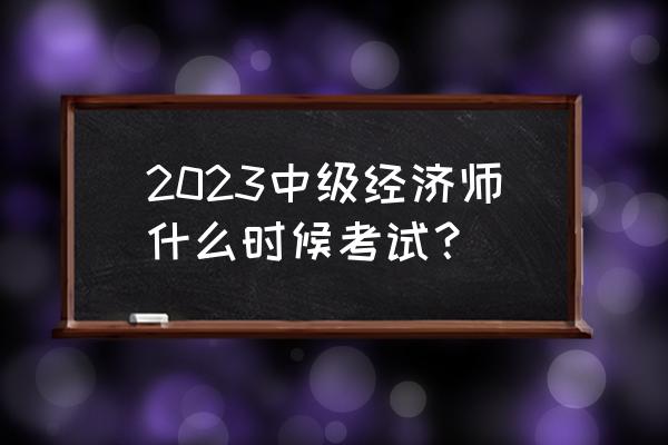 中级会计2023免费课程 2023中级经济师什么时候考试？