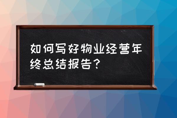 年终总结报告怎么写大全 如何写好物业经营年终总结报告？