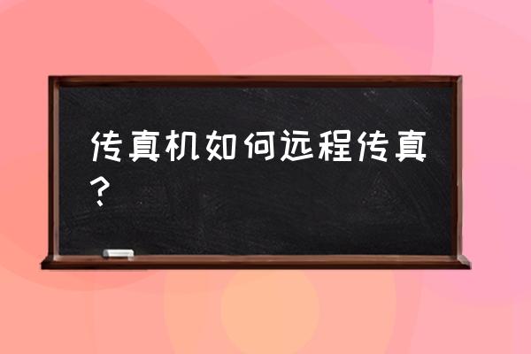 电话传真机放纸的正确方法 传真机如何远程传真？