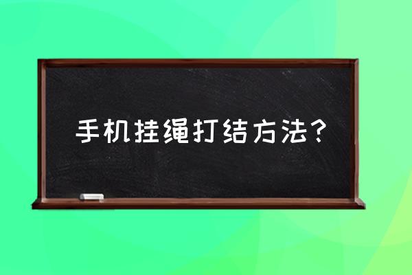 手机上的挂绳有什么用 手机挂绳打结方法？