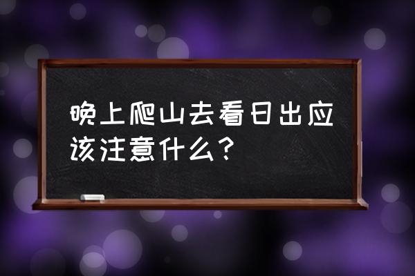 登山前准备 晚上爬山去看日出应该注意什么？