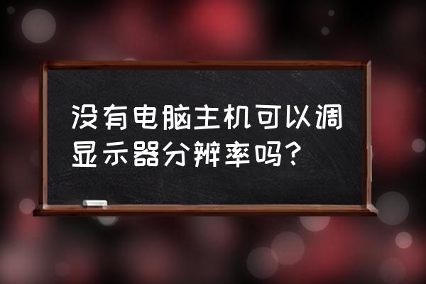 电脑自己更改屏幕分辨率 没有电脑主机可以调显示器分辨率吗？