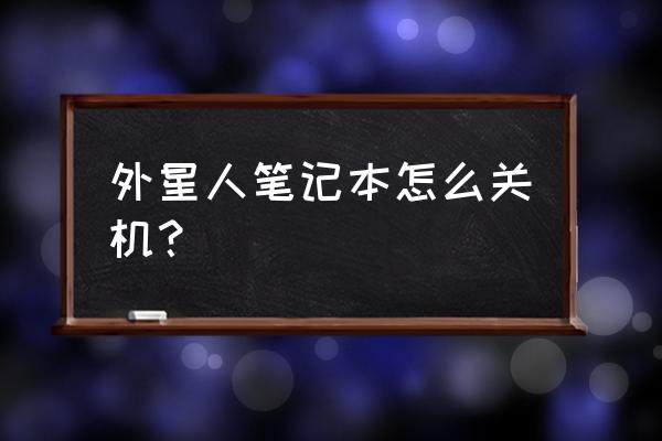 笔记本正确关机方法 外星人笔记本怎么关机？