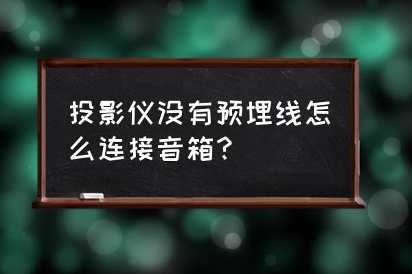 家庭投影仪怎么安装音响 投影仪没有预埋线怎么连接音箱？