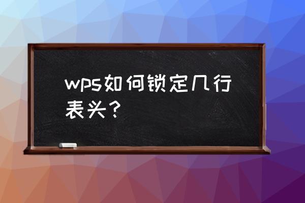 wps怎么全部添加表头 wps如何锁定几行表头？