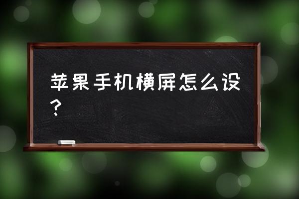 苹果手机开启自动横屏怎么设置 苹果手机横屏怎么设？