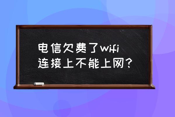 电信宽带交了费怎么还是不能上网 电信欠费了wifi连接上不能上网？