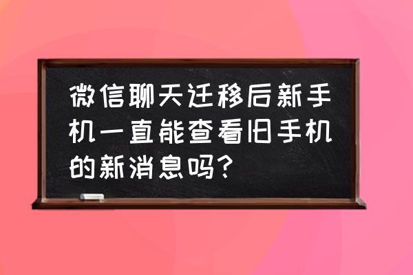 微信怎么把聊天记录导入新手机上 微信聊天迁移后新手机一直能查看旧手机的新消息吗？