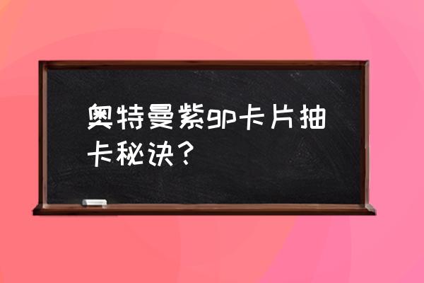 奥特曼卡牌怎么玩才好玩 奥特曼紫gp卡片抽卡秘诀？