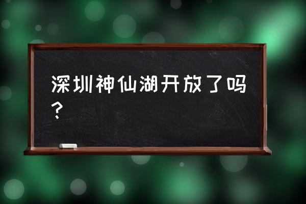 深圳七个免费的湖 深圳神仙湖开放了吗？