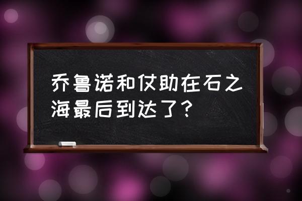 乔鲁诺为啥后续没有出现 乔鲁诺和仗助在石之海最后到达了？