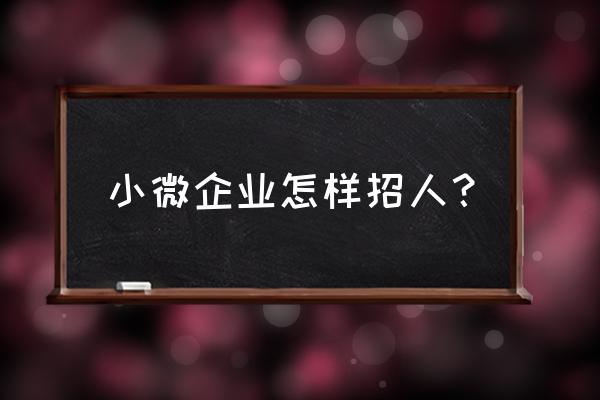 公司招聘有什么方法 小微企业怎样招人？