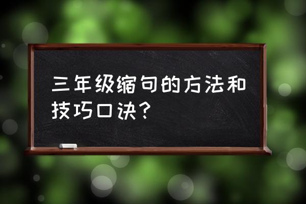 小学六年级下缩句的方法和技巧 三年级缩句的方法和技巧口诀？