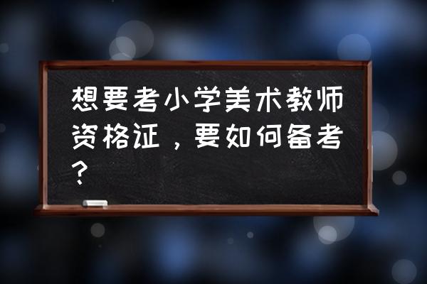 报美术班如何选择老师 想要考小学美术教师资格证，要如何备考？