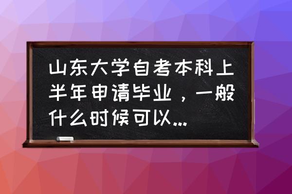 自考本科山东毕业证什么样 山东大学自考本科上半年申请毕业，一般什么时候可以收到毕业证，在线等，急？