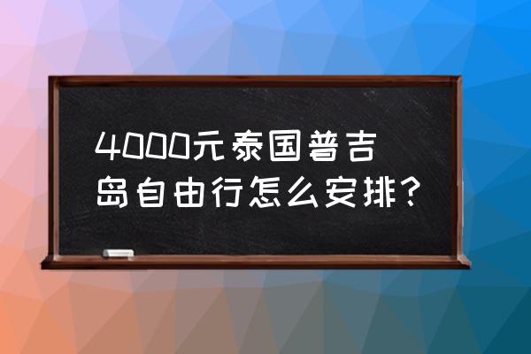 和闺蜜去东南亚旅游 4000元泰国普吉岛自由行怎么安排？