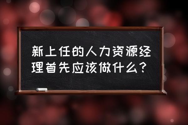 hr主管训练营入门教程 新上任的人力资源经理首先应该做什么？