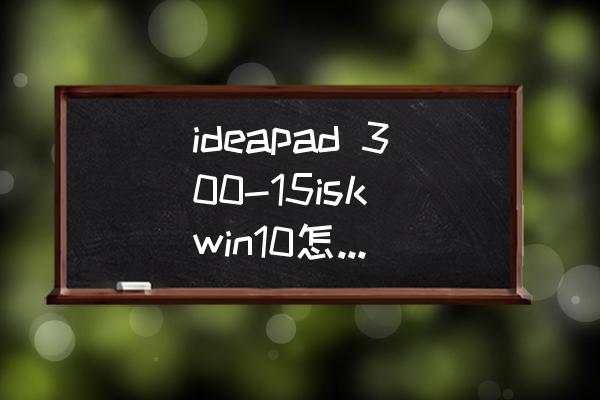 ideapad安装win7怎么设置bios ideapad 300-15isk win10怎么进入主板设置？