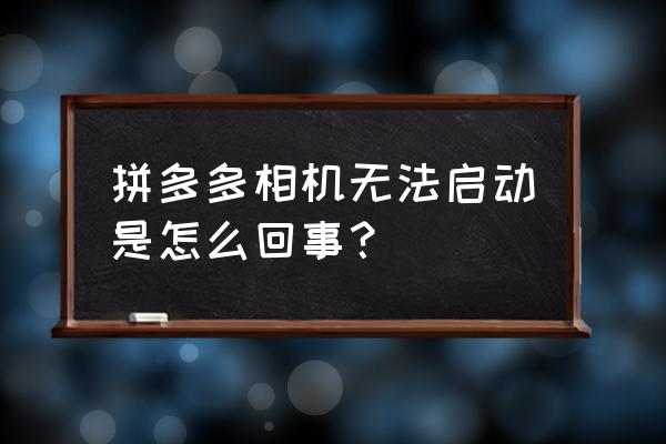 手机相机打不开了是怎么回事 拼多多相机无法启动是怎么回事？