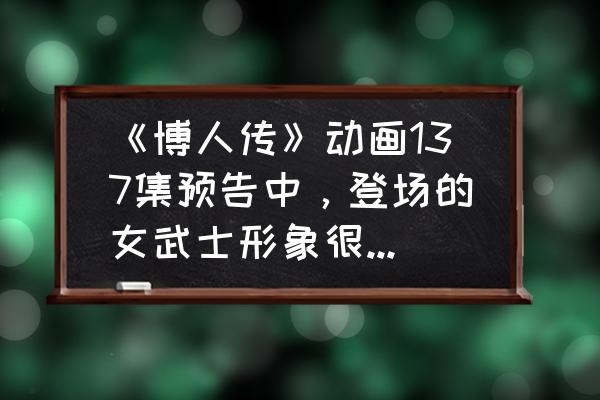 火影忍者手游伊豆野山葵实战 《博人传》动画137集预告中，登场的女武士形象很可爱，她的实力如何呢？