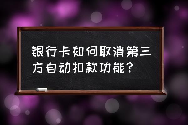 第三方人员按公司人员管理 银行卡如何取消第三方自动扣款功能？