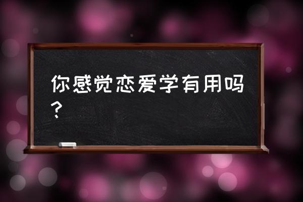 情感课程学什么 你感觉恋爱学有用吗？