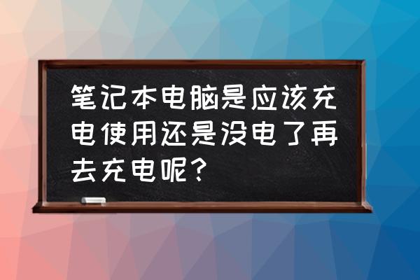 笔记本保留电池电量 笔记本电脑是应该充电使用还是没电了再去充电呢？