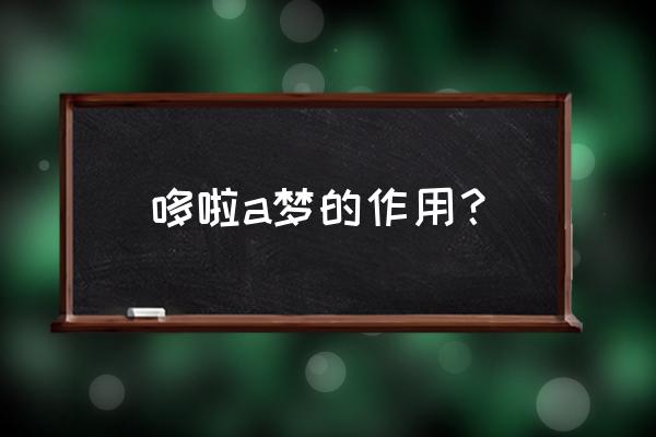 女朋友喜欢哆啦梦我该送她什么 哆啦a梦的作用？