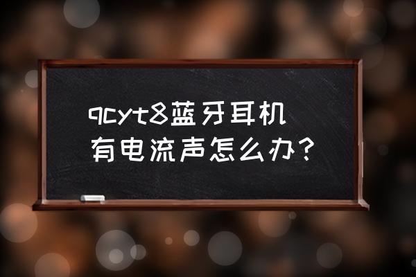 qcy蓝牙耳机有细微的电流声正常吗 qcyt8蓝牙耳机有电流声怎么办？