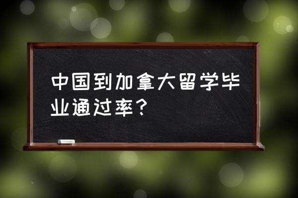 加拿大留学前景怎么样 中国到加拿大留学毕业通过率？