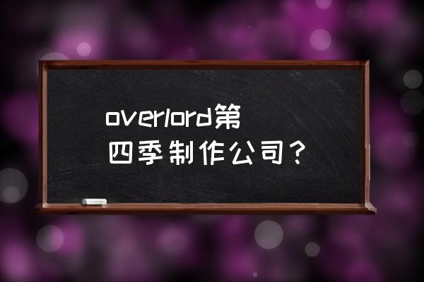 动漫OVERLORD介绍 overlord第四季制作公司？