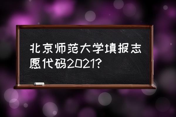 北京师范大学珠海分校本科招生办 北京师范大学填报志愿代码2021？