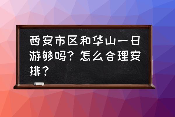 华山一日游跟团好还是自己去好 西安市区和华山一日游够吗？怎么合理安排？