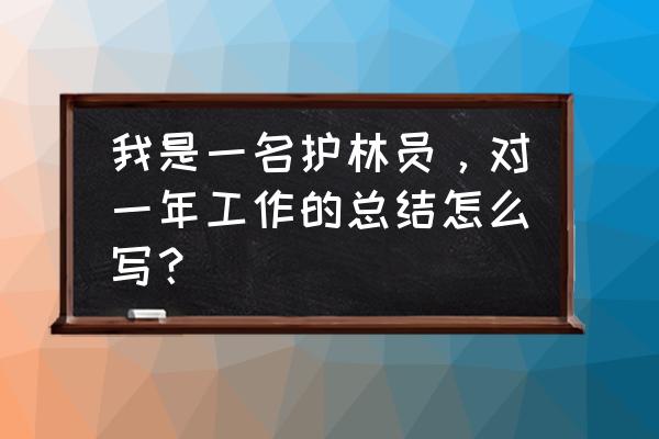 小技巧如何写个人年终总结 我是一名护林员，对一年工作的总结怎么写？