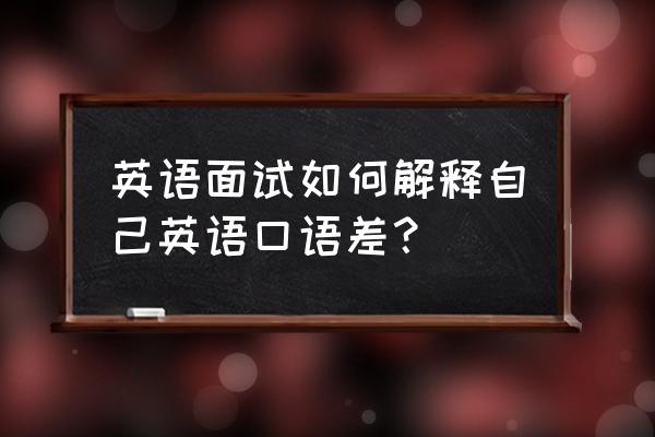 面试对口语要求高怎么办 英语面试如何解释自己英语口语差？