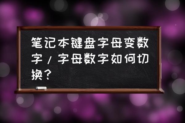 笔记本电脑键盘打字母出数字 笔记本键盘字母变数字/字母数字如何切换？