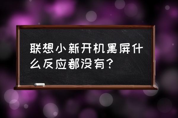 联想x201黑屏不启动 联想小新开机黑屏什么反应都没有？