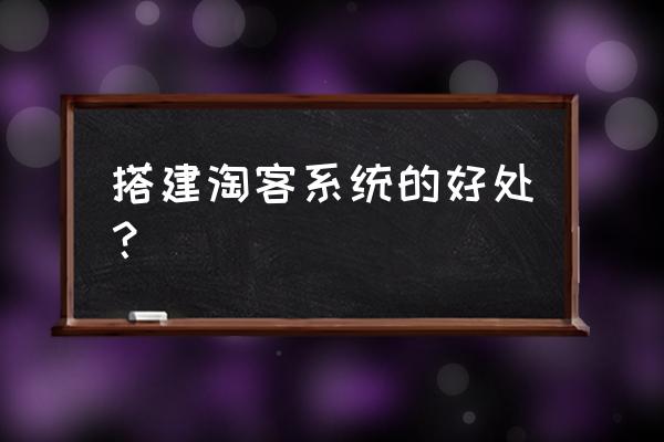 最好用的淘客系统 搭建淘客系统的好处？