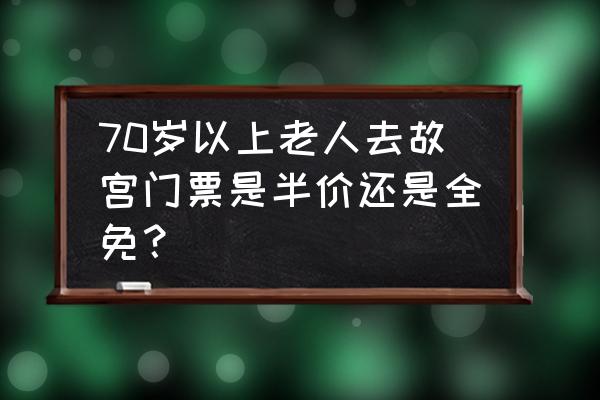 北京旅游风景点大全 70岁以上老人去故宫门票是半价还是全免？